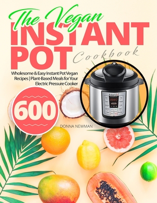 The Vegan Instant Pot Cookbook: Wholesome & Easy Instant Pot Vegan Recipes | Plant-Based Meals for Your Electric Pressure Cooker 600