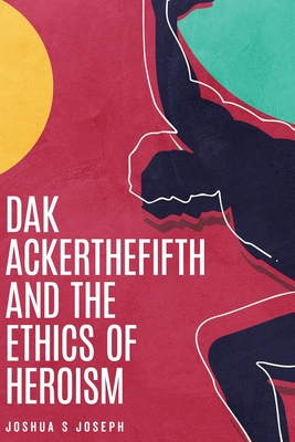 Dak Ackerthefifth and the Ethics of Heroism (Paperback)