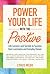 Power Your Life With the Positive: Life Lessons and Secrets for Success From Luminaries and Everyday Heroes
