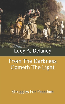 From The Darkness Cometh The Light Struggles For Freedom By Lucy A Delaney