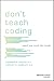Don't Teach Coding by Lindsey D Handley