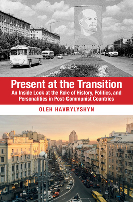 Present at the Transition: An Inside Look at the Role of History, Politics, and Personalities in Post-Communist Countries