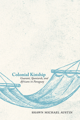 Colonial Kinship: Guaraní, Spaniards, and Africans in Paraguay (Hardcover)