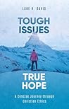 Tough Issues, True Hope: A Concise Journey through Christian Ethics Tough Issues, True Hope: A Concise Journey through Christian Ethics