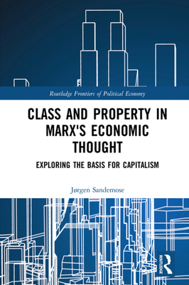 Class and Property in Marx's Economic Thought: Exploring the Basis for Capitalism (Routledge Frontiers of Political Economy)