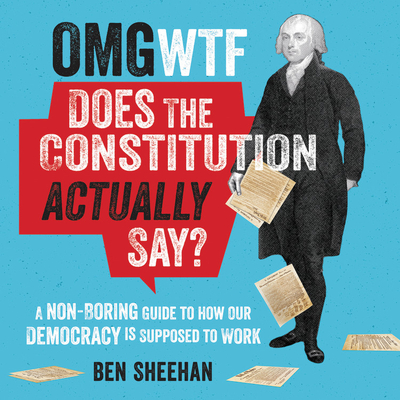 OMG WTF Does the Constitution Actually Say?: A Non-Boring Guide to How Our Democracy is Supposed to Work