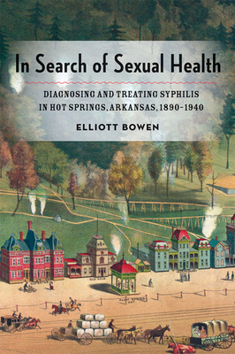 In Search of Sexual Health: Diagnosing and Treating Syphilis in Hot Springs, Arkansas, 1890–1940 (Hardcover)