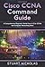 Cisco CCNA Command Guide: A Comprehensive Beginner's Guide from A-Z for CCNA and Computer Networking Users
