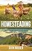 Homesteading: A Comprehensive Homestead Guide to Self-Sufficiency, Raising Backyard Chickens, and Mini Farming, Including Gardening Tips and Best Practices for Growing Your Own Food