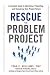 Rescue the Problem Project: A Complete Guide to Identifying, Preventing, and Recovering from Project Failure