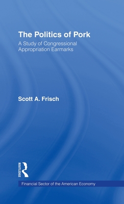 The Politics of Pork: A Study of Congressional Appropriations Earmarks (Financial Sector of the American Economy)