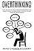 Overthinking: How to Stop Worrying, Relieve Anxiety and Emotional Stress, Stop Negative Thinking. Use Positive Energy To Control Your Thoughts Change Your Habits and Mindset.