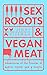 Sex Robots and Vegan Meat: ...