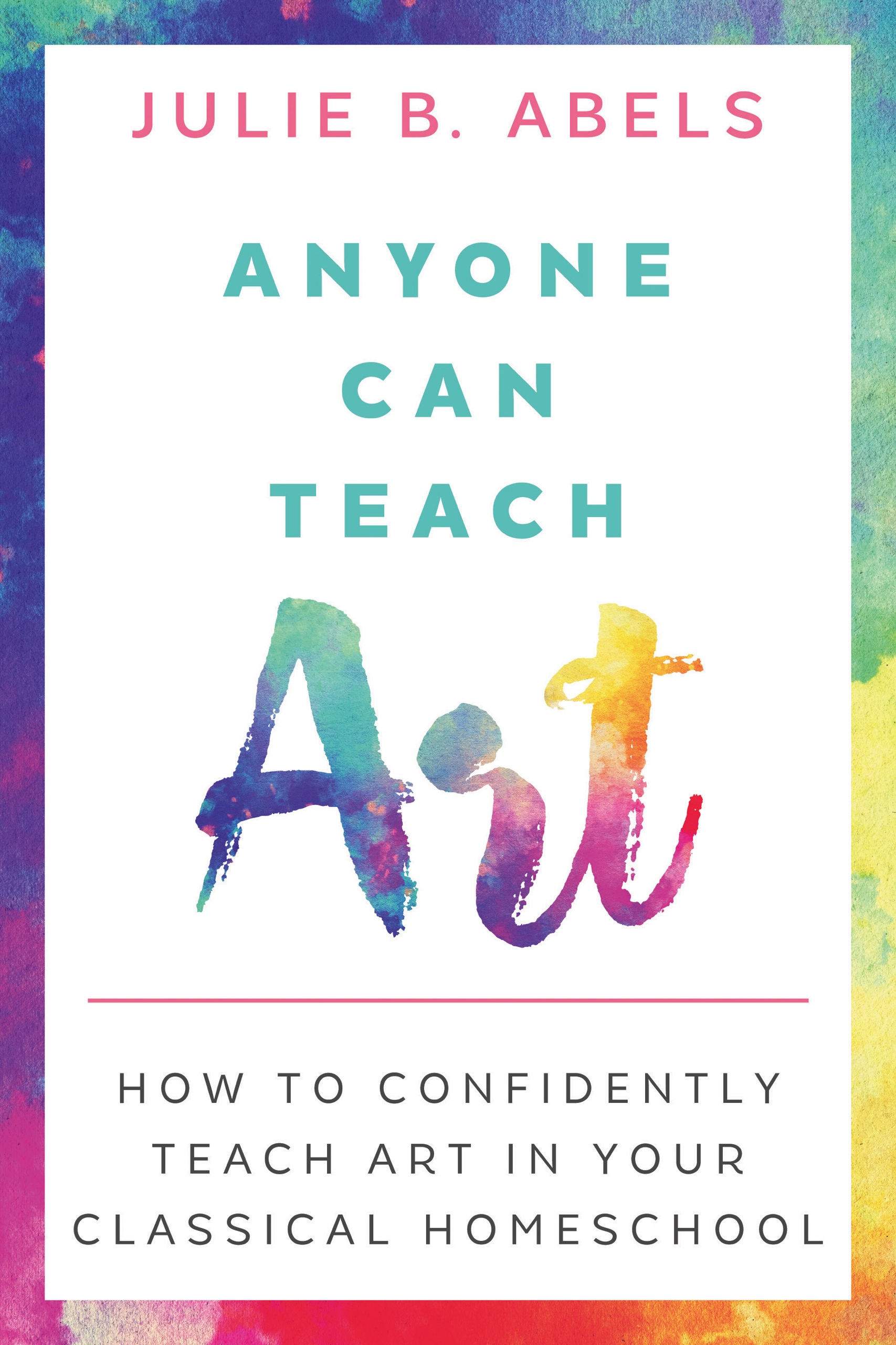 Anyone Can Teach Art: How to Confidently Teach Art in Your Classical Homeschool (Kindle Edition)