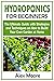 Hydroponics for Beginners: The Ultimate Guide with Strategies and Techniques on How to Build Your Own Garden at Home