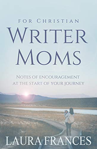 For Christian Writer Moms: Notes of encouragement at the start of your journey