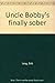 Uncle Bobby's finally sober