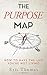 The Purpose Map: How to Have The Life You're Not Living
