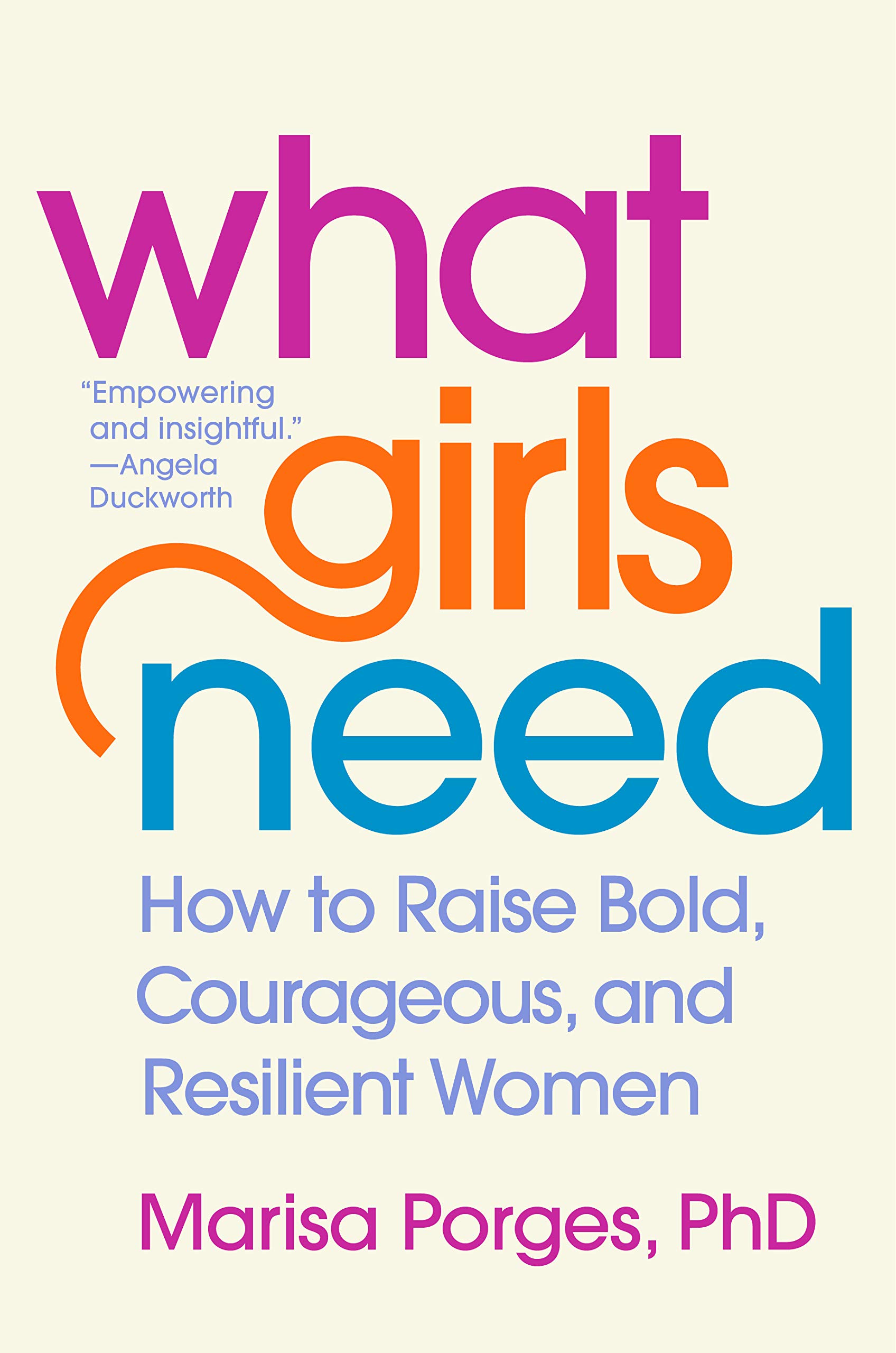 What Girls Need: How to Raise Bold, Courageous, and Resilient Women (Hardcover)