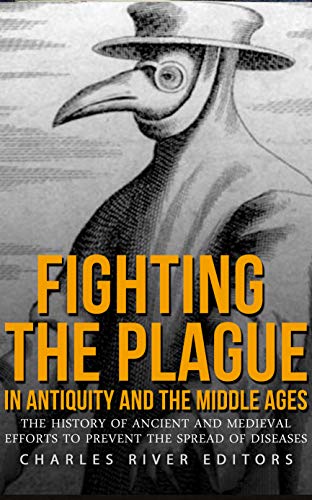 Fighting the Plague in Antiquity and the Middle Ages: The History of Ancient and Medieval Efforts to Prevent the Spread of Diseases
