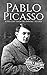 Pablo Picasso: A Life from Beginning to End (Biographies of Painters Book 5)