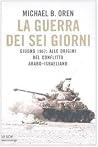 La guerra dei sei giorni. Giugno 1967 by Michael B. Oren La guerra dei sei giorni. Giugno 1967 by Michael B. Oren