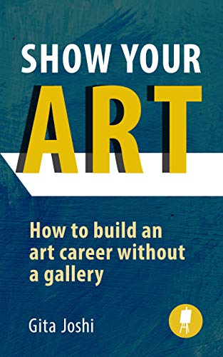 Show Your Art: How to Build an Art Career Without a Gallery (Kindle Edition)
