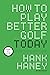 How to Play Better Golf Today by Hank Haney