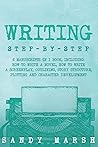 Writing: Step-by-Step | 6 Manuscripts in 1 Book, Including: How to Write a Novel, How to Write a Screenplay, Outlining, Story Structure, Plotting and Character Development