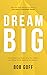 Dream Big: Know What You Want, Why You Want It, and What You’re Going to Do About It