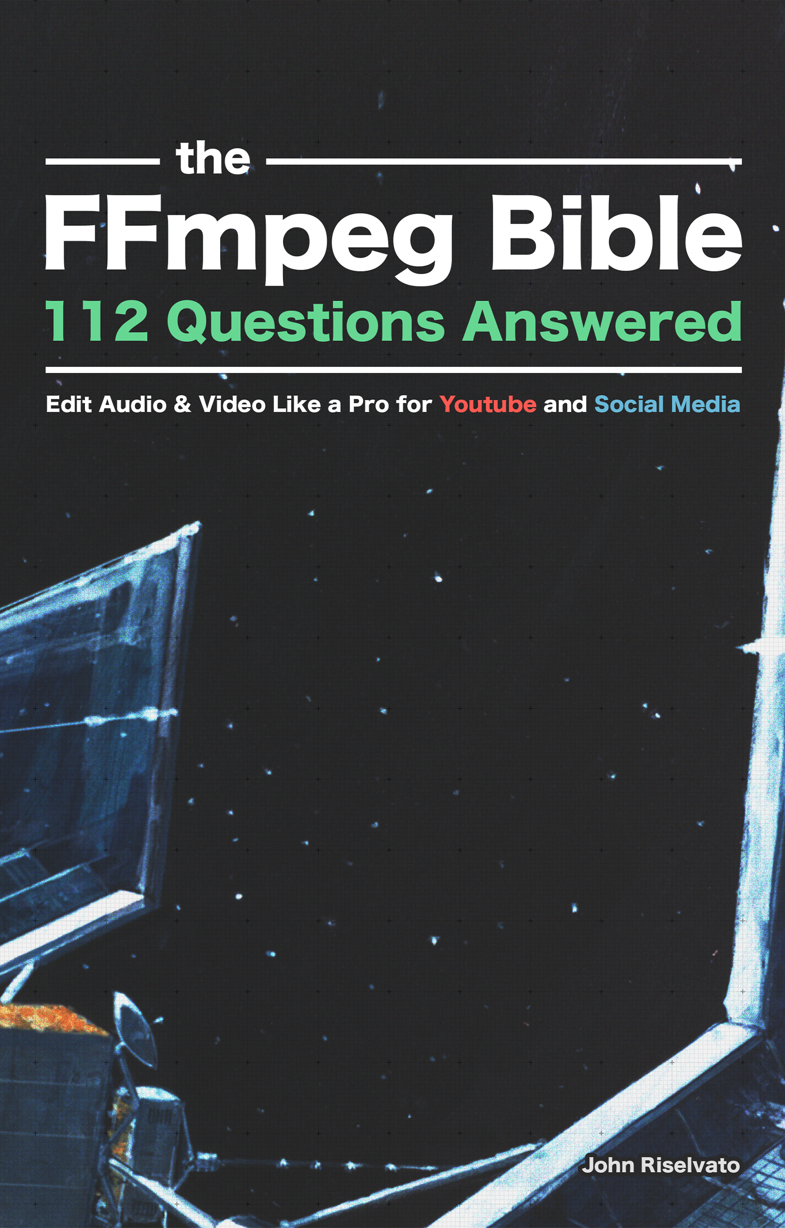 The FFMPEG BIBLE: 112 Questions Answered: Edit Audio & Video Like a Pro for Youtube and Social Media