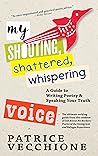 My Shouting, Shattered, Whispering Voice: A Guide to Writing Poetry and Speaking Your Truth My Shouting, Shattered, Whispering Voice: A Guide to Writing Poetry and Speaking Your Truth