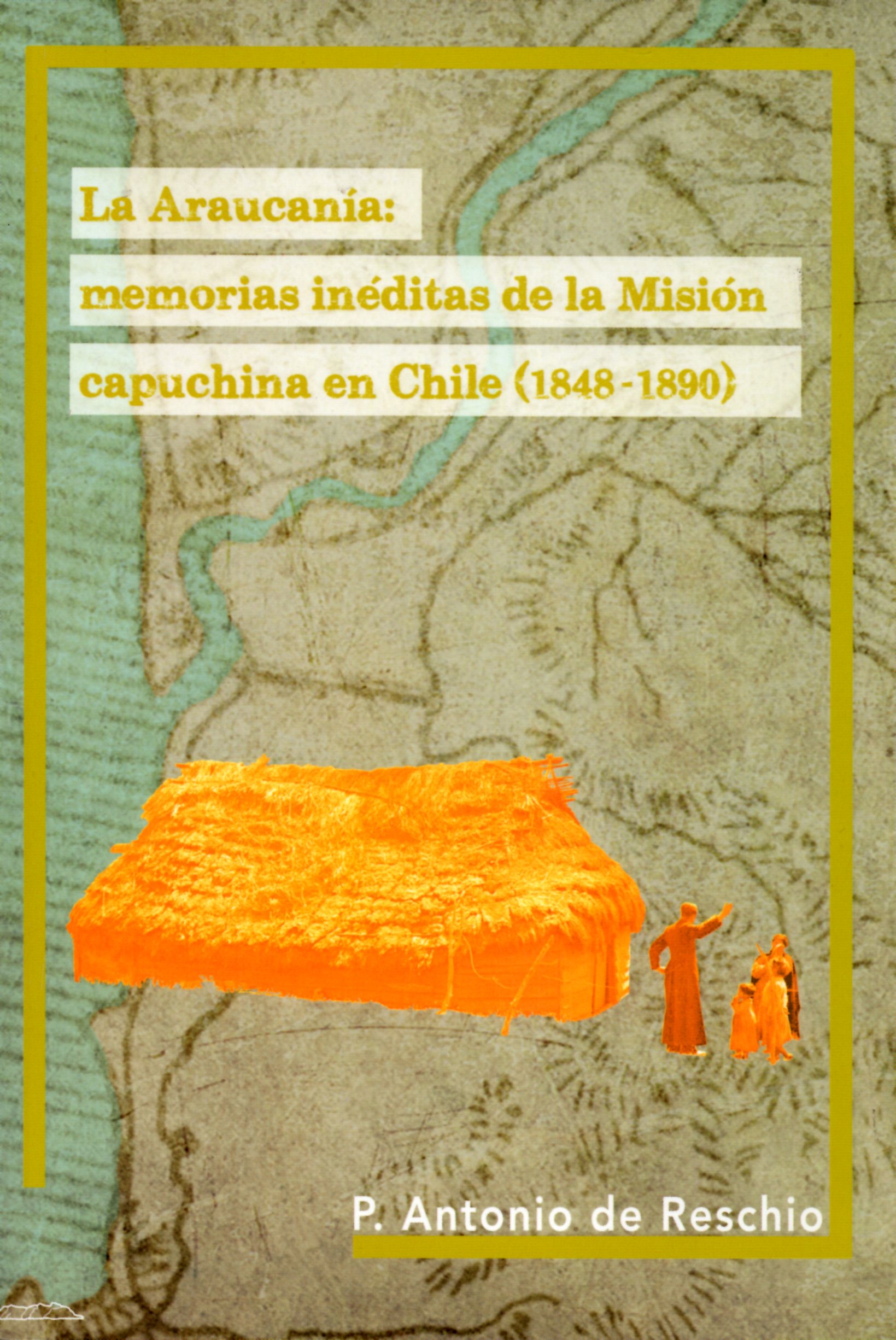 La Araucanía : Memorias inéditas de la Misión capuchina en Chile ( 1848-1890 )