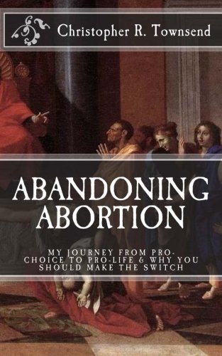 Abandoning Abortion: My Journey From Pro-Choice to Pro-Life and Why You Should Make the Switch
