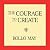 The Courage to Create
