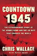 Countdown 1945: The Extraordinary Story of the 116 Days that Changed the World