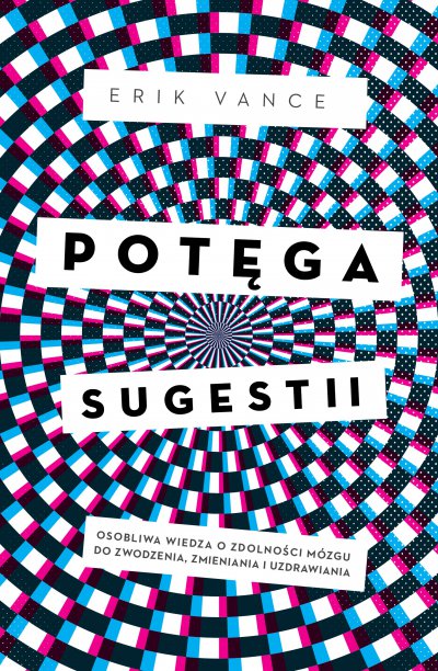 Potęga sugestii. Osobliwa wiedza o zdolności mózgu do zwodzenia, zmieniania i uzdrawiania