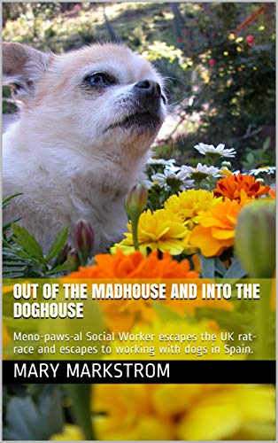 Out of the Madhouse and into The Doghouse: Meno-paws-al Social Worker escapes the UK rat-race and escapes to working with dogs in Spain.
