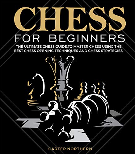 Chess for Beginners: The Ultimate Guide to Master Chess Using the Best Chess Techniques and Chess Strategies