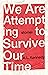 We Are Attempting to Survive Our Time