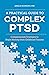 A Practical Guide to Complex PTSD: Compassionate Strategies to Begin Healing from Childhood Trauma