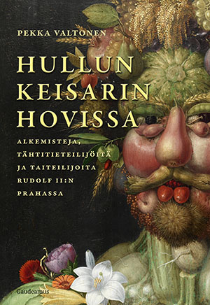 Hullun keisarin hovissa – Alkemisteja, tähtitieteilijöitä ja taiteilijoita Rudolf II:n Prahassa (Hardcover)