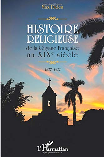 Histoire religieuse de la Guyane Française au XIX e siècle: 1817-1911