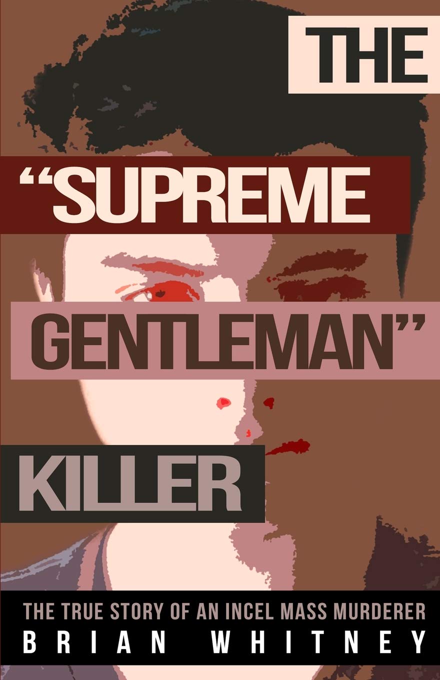 The "Supreme Gentleman" Killer: The True Story Of An Incel Mass Murderer (Paperback)