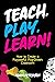 Teach, Play, Learn!: How to...