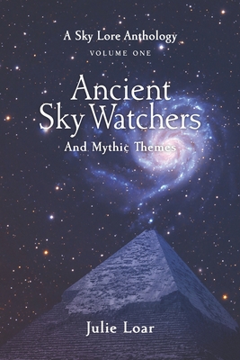 Ancient Sky Watchers & Mythic Themes: A Sky Lore Anthology: Volume One