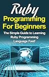 Ruby Programming for Beginners: The Simple Guide to Learning Ruby Programming Language Fast!