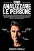 COME ANALIZZARE LE PERSONE: Tecniche di psicologia comportamentale per riconoscere le personalità, decifrare le micro-espressioni e leggere le persone ... (Linguaggio del Corpo) (Italian Edition)