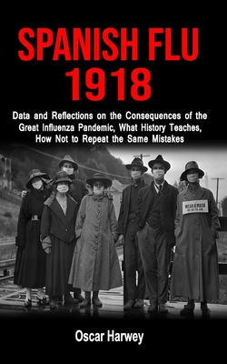 SPANISH FLU 1918: Data and Reflections on the Consequences of the Deadliest Plague, What History Theaches, How Not to Reapeat the Same Mistakes
