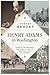 Henry Adams in Washington: Linking the Personal and Public Lives of America's Man of Letters